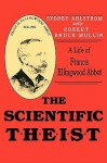 The Scientific Theist: A Life of Francis Ellingwood Abbot - Sydney E. Ahlstrom, Robert Bruce Mullin