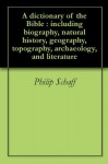 A dictionary of the Bible : including biography, natural history, geography, topography, archaeology, and literature - Philip Schaff