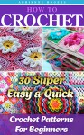 How To Crochet: 30 Super Easy & Quick Crochet Patterns For Beginners: (Crochet patterns, Crochet books, Crochet for beginners, Crochet for Dummies) (Crochet, ... to Corner, Patterns, Stitches Book 5) - Adrienne Rogers