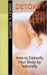 detoxify the body : How To Detoxify Your Body by Naturally - Ashley K. Williams