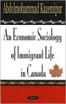 An Economic Sociology of Immigrant Life in Canada - Abdolmohammad Kazemipur