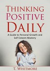 Thinking Positive Daily: A Guide to Personal Growth and Self Esteem Mastery - T Whitmore