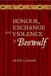 Honour, Exchange and Violence in Beowulf - Peter S. Baker