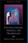 Poststructuralism, Marxism, and Neoliberalism: Between Theory and Politics - Michael A. Peters