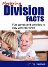 Mastering Division Facts: Fun Activities and Tests to Help Your Child Learn Division - Chris James