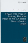 Places of Curriculum Making: Narrative Inquiries Into Children's Lives in Motion - Janice Huber, M. Shaun Murphy, D. Jean Clandinin