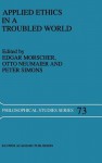 Applied Ethics in a Troubled World - Edgar Morscher, Peter Simons, Otto Neumaier