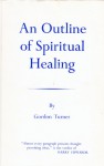 An Outline of Spiritual Healing - Gordon Turner