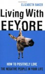 Living with Eeyore: How to Positively Love the Negative People in Your Life - Elizabeth Baker