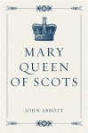 Mary Queen of Scots - John Abbott