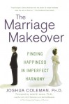 The Marriage Makeover: Finding Happiness in Imperfect Harmony - Joshua Coleman