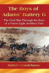 The Boys of Adams' Battery G: The Civil War Through the Eyes of a Union Light Artillery Unit - Robert Grandchamp, Glenn Laxton