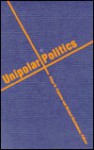 Unipolar Politics: Realism And State Strategies After The Cold War - Ethan B. Kapstein