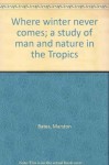 Where winter never comes; a study of man and nature in the Tropics - Marston Bates