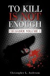 To Kill Is Not Enough (Crusader, #1) - Christopher L. Anderson