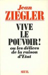 Vive le pouvoir! ou les délices de la raison d'Etat - Jean Ziegler