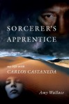 Sorcerer's Apprentice: My Life with Carlos Castaneda - Amy D. Wallace