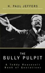 The Bully Pulpit: A Teddy Roosevelt Book of Quotations - H. Paul Jeffers