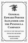 General Edward Porter Alexander and the Peninsula Campaign: Account of the Battles from His Memoirs - Edward Porter Alexander