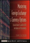 Mastering Foreign Exchange and Currency Options: A Practitioner's Guide to the Mechanics of the Markets - Francesca Taylor