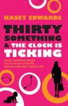 Thirty Something And The Clock Is Ticking: What Happens When You Can No Longer Ignore the Baby Question - Kasey Edwards