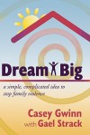 Dream Big: A Simple, Complicated Idea to Stop Family Violence - Casey Gwinn, Gael Strack