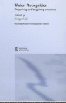 Union Recognition: Organising and Bargaining Outcomes (Routledge Research in Employment Relations) - Gregor Gall