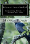 I Dreamed I Was a Bluebird: Explaining Dreams to Children and Teens - Marvin Rosen