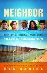 Neighbor: Christian Encounters with "Illegal" Immigration - Ben Daniel