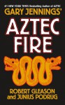 Aztec Fire - Gary Jennings, Robert Gleason, Junius Podrug