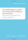 The Tablehopper's Guide to Dining and Drinking in San Francisco: Find the Right Spot for Every Occasion - Marcia Gagliardi