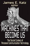 Machines That Become Us: The Social Context of Personal Communication Technology - James E. Katz