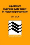 Equilibrium Business Cycle Theory in Historical Perspective - Kim Kyun, Craufurd D. Goodwin