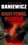 Dobry powód, by zabijać - Artur Baniewicz