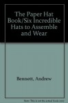 The Paper Hat Book/Six Incredible Hats to Assemble and Wear - Andrew Bennett