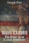 Mass Exodus: The Story of an Illegal Immigrant - Carlos A. Pérez