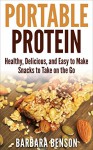 Portable Protein: Healthy, Delicious, and Easy to Make Snacks to Take on the Go - Barbara Benson