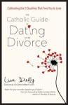 The Catholic Guide to Dating After Divorce: Cultivating the Five Qualities That Free You to Love - Lisa Duffy