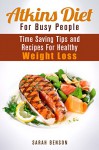 Atkins Diet For Busy People: Time Saving Tips and Recipes For Healthy Weight Loss (Dieting Plans for Weight Loss) - Sarah Benson