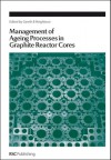 Management of Ageing in Graphite Reactor Cores - Royal Society of Chemistry, Royal Society of Chemistry