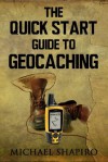 The Quick Start Guide to Geocaching - Michael Shapiro