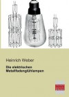 Die Elektrischen Metallfadengluhlampen - Heinrich Weber