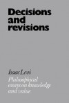 Decisions and Revisions: Philosophical Essays on Knowledge and Value - Isaac Levi