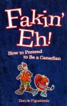 Fakin' Eh!: How to Pretend to Be Canadian - Dan De Figueiredo