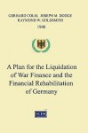 A Plan for the Liquidation of War Finance and the Financial Rehabilitation of Germany - Gerhard Colm, Joseph M. Dodge, Raymond W. Goldsmith