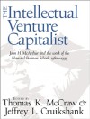 The Intellectual Venture Capitalist: John H. McArthur and the Work of the Harvard Business School, 1980-1995 - Thomas K. McCraw