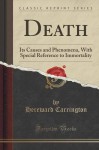 Death: Its Causes and Phenomena, With Special Reference to Immortality (Classic Reprint) - Hereward Carrington