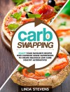 Carb Swapping: Swap Your Favorite Recipes with Nutrient Dense Superfoods To Create Delicious, Low Carb Healthy Alternatives - Linda Stevens