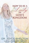 How to Be a Lady in God's Kingdom - Joyce Shelton, Lynn Erhorn, Michelle Arnold