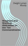 Weighted and Wanting: Addresses on the Ten Commandments (annotated) - Dwight Lyman Moody